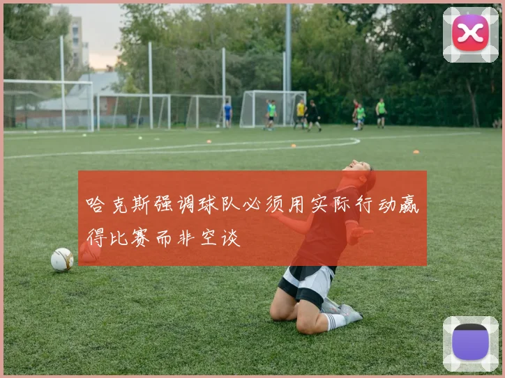 哈克斯强调球队必须用实际行动赢得比赛而非空谈