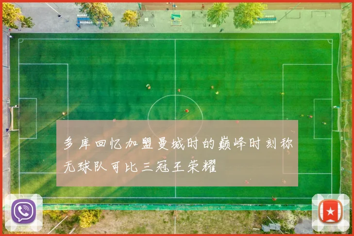 多库回忆加盟曼城时的巅峰时刻称无球队可比三冠王荣耀