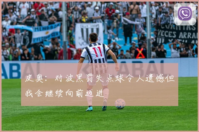 皮奥：对波黑罚失点球令人遗憾但我会继续向前迈进