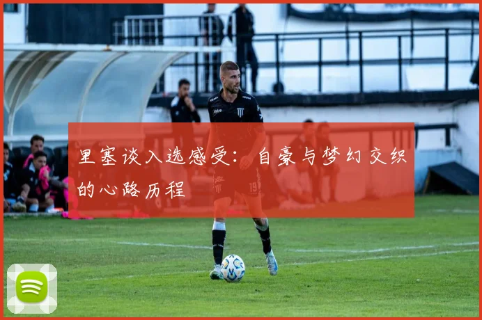 里塞谈入选感受：自豪与梦幻交织的心路历程