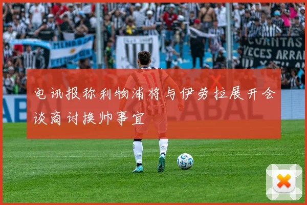 电讯报称利物浦将与伊劳拉展开会谈商讨换帅事宜