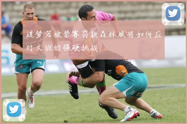 追梦若被禁赛罚款森林狼将如何应对文班的强硬挑战