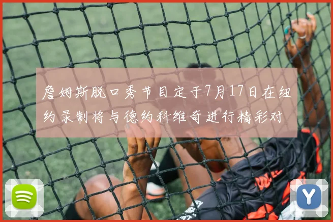 詹姆斯脱口秀节目定于7月17日在纽约录制将与德约科维奇进行精彩对话